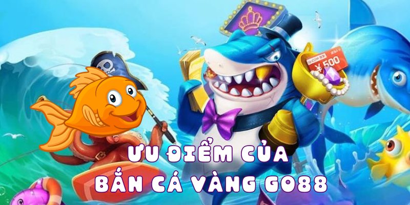 Ưu điểm không thể bỏ qua tại tựa game bắn cá Go88