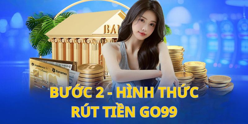 Lựa chọn rút tiền go99 phù hợp với điều kiện của mình